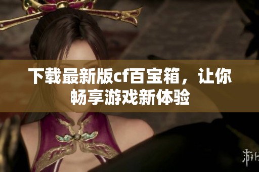 下载最新版cf百宝箱，让你畅享游戏新体验