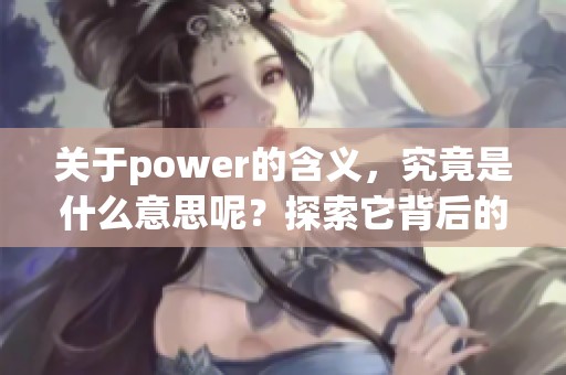 关于power的含义，究竟是什么意思呢？探索它背后的深意和影响。