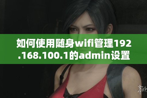 如何使用随身wifi管理192.168.100.1的admin设置和配置事项