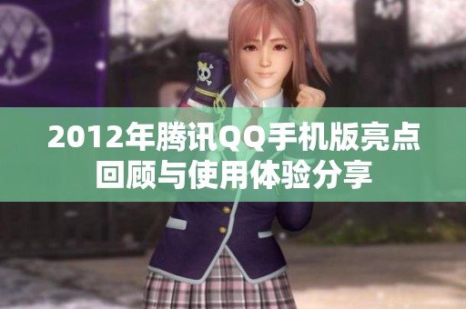 2012年腾讯QQ手机版亮点回顾与使用体验分享