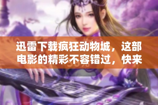 迅雷下载疯狂动物城，这部电影的精彩不容错过，快来体验吧