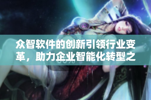 众智软件的创新引领行业变革，助力企业智能化转型之路