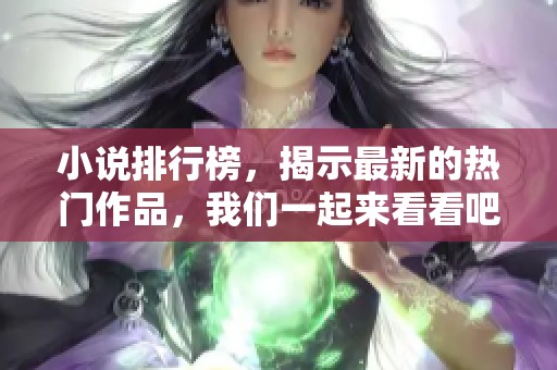 小说排行榜，揭示最新的热门作品，我们一起来看看吧！