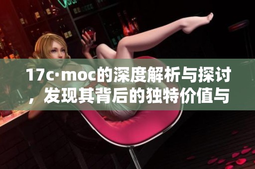 17c·moc的深度解析与探讨，发现其背后的独特价值与意义