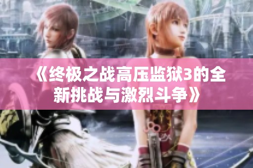 《终极之战高压监狱3的全新挑战与激烈斗争》