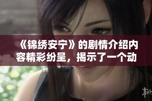 《锦绣安宁》的剧情介绍内容精彩纷呈，揭示了一个动人的故事。