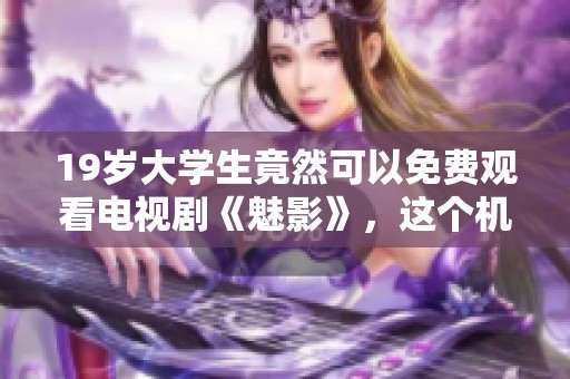 19岁大学生竟然可以免费观看电视剧《魅影》，这个机会你觉得怎么样？