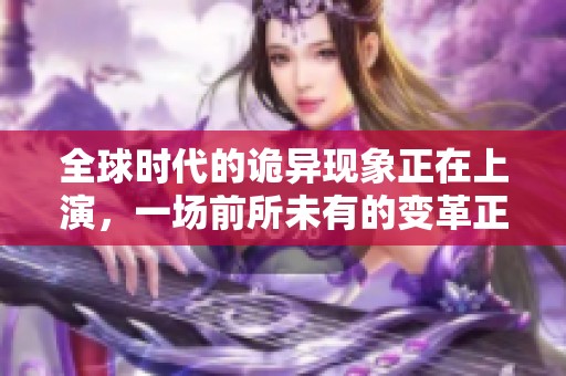 全球时代的诡异现象正在上演，一场前所未有的变革正在悄然发生。