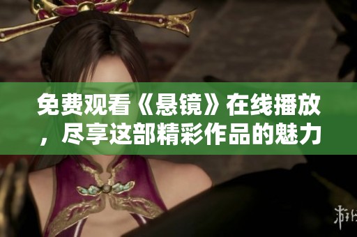 免费观看《悬镜》在线播放，尽享这部精彩作品的魅力与悬疑！