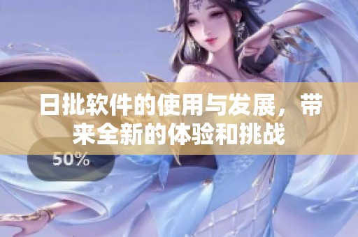日批软件的使用与发展，带来全新的体验和挑战