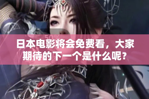 日本电影将会免费看，大家期待的下一个是什么呢？