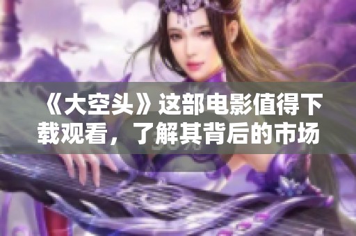 《大空头》这部电影值得下载观看，了解其背后的市场故事与投资智慧