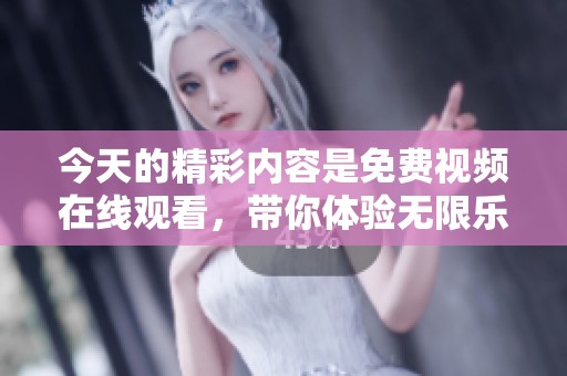 今天的精彩内容是免费视频在线观看，带你体验无限乐趣和便利。