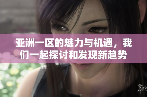 亚洲一区的魅力与机遇，我们一起探讨和发现新趋势