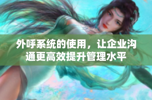 外呼系统的使用，让企业沟通更高效提升管理水平