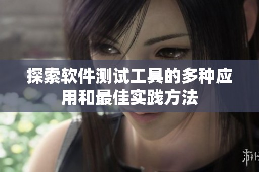 探索软件测试工具的多种应用和最佳实践方法