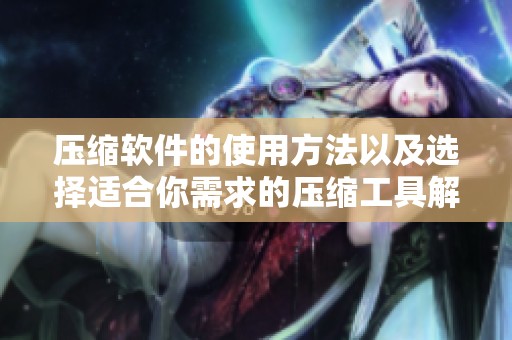 压缩软件的使用方法以及选择适合你需求的压缩工具解析