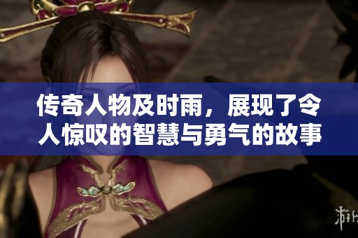 传奇人物及时雨，展现了令人惊叹的智慧与勇气的故事