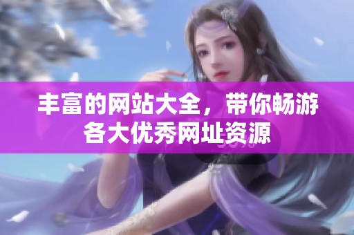 丰富的网站大全，带你畅游各大优秀网址资源