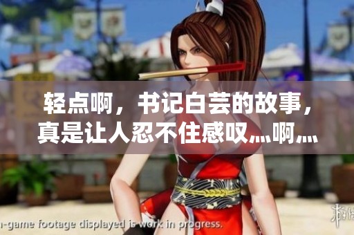 轻点啊，书记白芸的故事，真是让人忍不住感叹灬啊灬啊灬