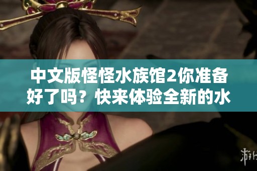 中文版怪怪水族馆2你准备好了吗？快来体验全新的水下冒险吧！
