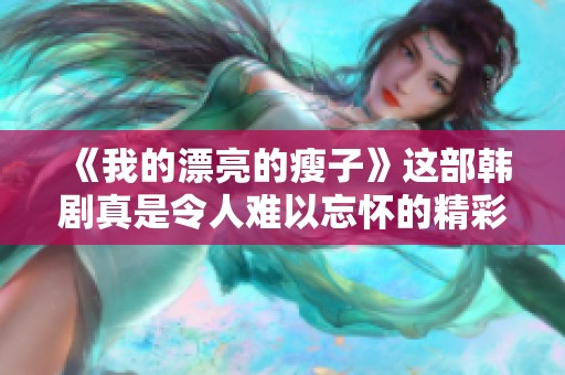 《我的漂亮的瘦子》这部韩剧真是令人难以忘怀的精彩之作！
