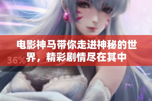 电影神马带你走进神秘的世界，精彩剧情尽在其中