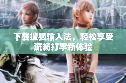 下载搜狐输入法，轻松享受流畅打字新体验