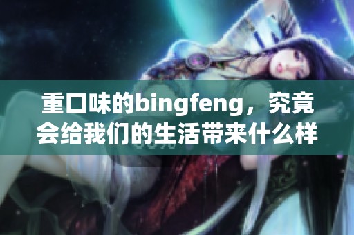 重口味的bingfeng，究竟会给我们的生活带来什么样的影响呢