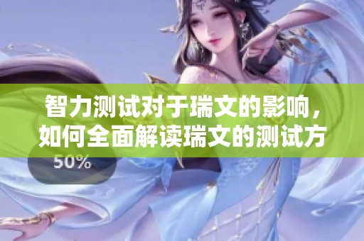 智力测试对于瑞文的影响，如何全面解读瑞文的测试方法与结果