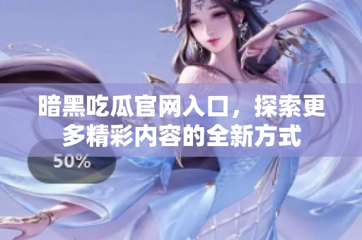 暗黑吃瓜官网入口，探索更多精彩内容的全新方式
