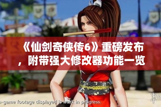 《仙剑奇侠传6》重磅发布，附带强大修改器功能一览！