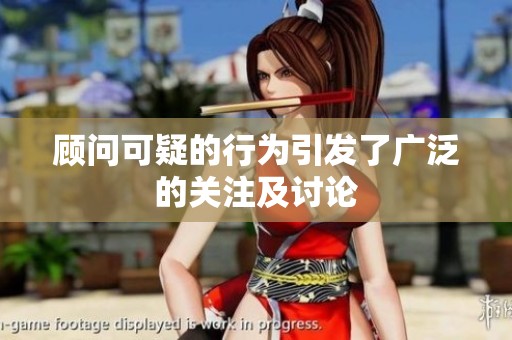 顾问可疑的行为引发了广泛的关注及讨论