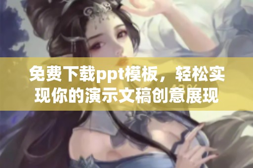 免费下载ppt模板，轻松实现你的演示文稿创意展现