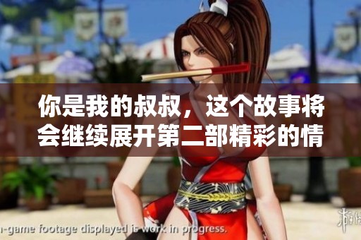 你是我的叔叔，这个故事将会继续展开第二部精彩的情节