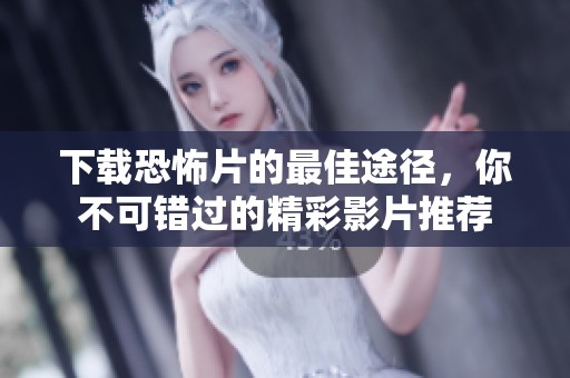 下载恐怖片的最佳途径，你不可错过的精彩影片推荐