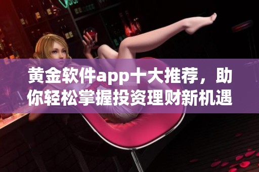 黄金软件app十大推荐，助你轻松掌握投资理财新机遇