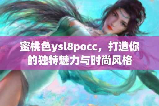 蜜桃色ysl8pocc，打造你的独特魅力与时尚风格
