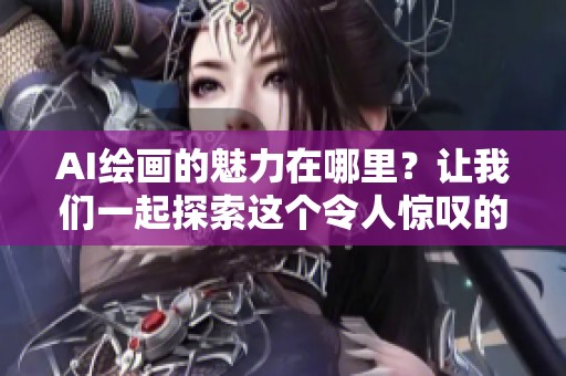 AI绘画的魅力在哪里？让我们一起探索这个令人惊叹的艺术世界。