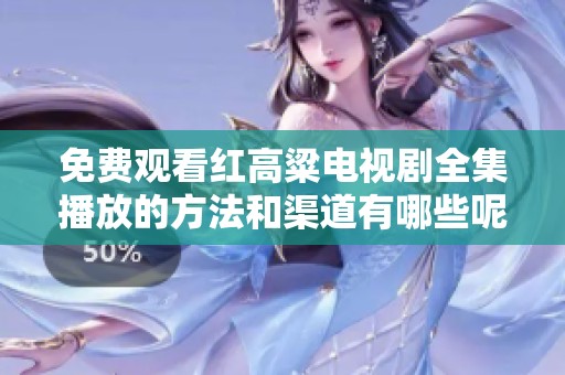 免费观看红高粱电视剧全集播放的方法和渠道有哪些呢