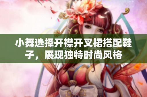 小舞选择开襟开叉裙搭配鞋子，展现独特时尚风格