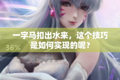 一字马扣出水来，这个技巧是如何实现的呢？