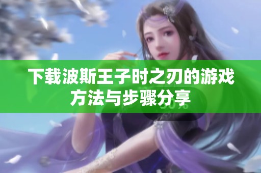 下载波斯王子时之刃的游戏方法与步骤分享