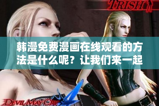 韩漫免费漫画在线观看的方法是什么呢？让我们来一起探讨一下吧！
