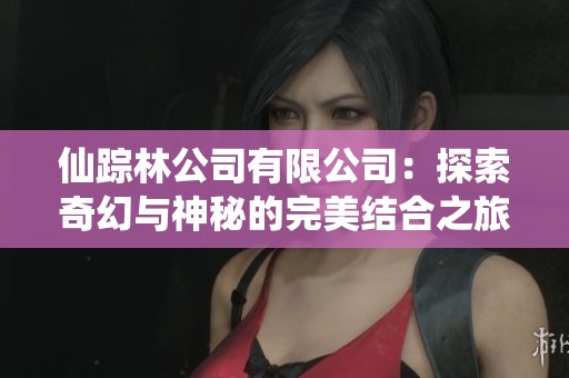仙踪林公司有限公司：探索奇幻与神秘的完美结合之旅