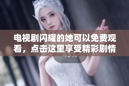 电视剧闪耀的她可以免费观看，点击这里享受精彩剧情内容！