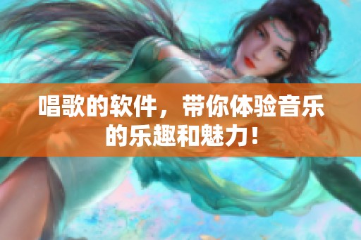 唱歌的软件，带你体验音乐的乐趣和魅力！