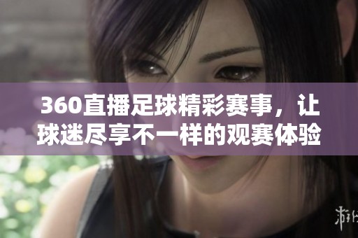 360直播足球精彩赛事，让球迷尽享不一样的观赛体验