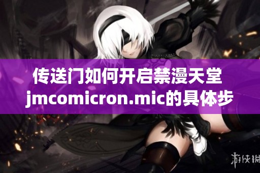 传送门如何开启禁漫天堂 jmcomicron.mic的具体步骤介绍