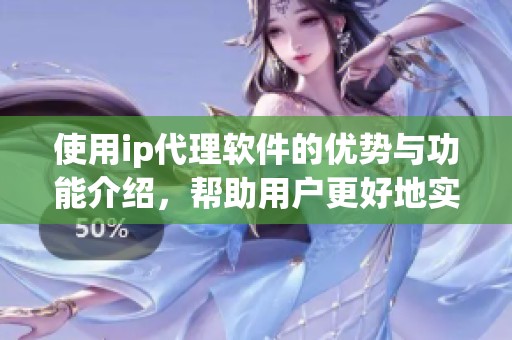 使用ip代理软件的优势与功能介绍，帮助用户更好地实现网络保护